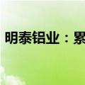 明泰铝业：累计获得政府补助19532.53万元
