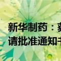 新华制药：获得己酮可可碱注射液药品补充申请批准通知书