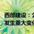西部建设：公司经营情况及内外部经营环境未发生重大变化
