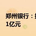郑州银行：拟转让信贷资产及其他资产150.11亿元