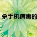 杀手机病毒的软件有哪些（杀手机病毒软件）