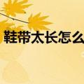 鞋带太长怎么办教你一招（鞋带太长怎么办）