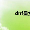 dnf皇女在哪（dnf皇女的赏赐）