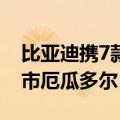 比亚迪携7款车型亮相基多车展 元UP正式上市厄瓜多尔