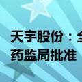 天宇股份：全资子公司药品尼可地尔片获国家药监局批准