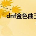 dnf金色曲玉在哪换装备（dnf金色曲玉）