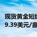 现货黄金短线涨幅扩大至14美元，最高至2499.39美元/盎司