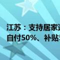 江苏：支持居家适老化改造所用物品和材料购置 社会老年人自付50%、补贴50% 补贴上限每户3000元