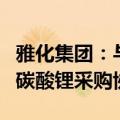 雅化集团：与宁德时代签署电池级氢氧化锂和碳酸锂采购协议