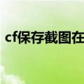 cf保存截图在哪个文件夹（cf怎么保存截图）