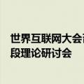 世界互联网大会召开推动构建网络空间命运共同体迈向新阶段理论研讨会