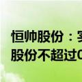 恒帅股份：实际控制人一致行动人拟减持公司股份不超过0.89%