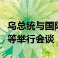 乌总统与国际原子能机构总干事就加强核安全等举行会谈