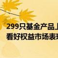 299只基金产品上半年净值增长率超10% 多位基金经理继续看好权益市场表现