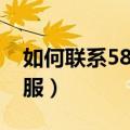 如何联系58人工客服（怎样联系到58人工客服）