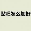 贴吧怎么加好友 怎么关注（贴吧怎么加好友）