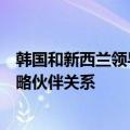 韩国和新西兰领导人同意加快讨论将两国关系提升为全面战略伙伴关系
