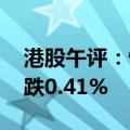 港股午评：恒生指数跌1.07% 恒生科技指数跌0.41%
