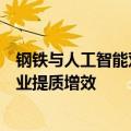 钢铁与人工智能双向奔赴，传统产业焕发“智慧”力量助企业提质增效