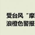 受台风“摩羯”影响 国家海洋预报台发布海浪橙色警报