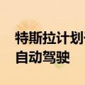 特斯拉计划于2025年第一季度在中国推出全自动驾驶