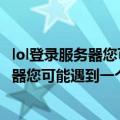 lol登录服务器您可能遇到一个网络问题怎么办（lol登录服务器您可能遇到一个网络问题）