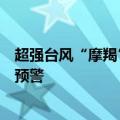 超强台风“摩羯”逼近，拉响今年第二个风暴潮海浪双红色预警