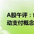 A股午评：创业板冲高回落半日涨0.78% 移动支付概念集体走强