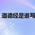 道德经是谁写的什么意思（道德经是谁写的）