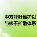 中方呼吁维护以《不扩散核武器条约》为基石的国际核裁军与核不扩散体系
