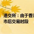 港交所：由于香港天文台已发出八号台风信号 今天将不设收市后交易时段