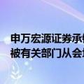 申万宏源证券承销保荐有限责任公司执行总经理王昭凭日前被有关部门从会场带走