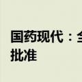 国药现代：全资子公司氯硝西泮原料药获上市批准