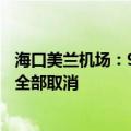 海口美兰机场：9月5日20时至6日24时各航司执飞航班预计全部取消
