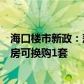 海口楼市新政：落户海南即可享本地购房待遇，挂牌原有住房可换购1套