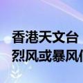 香港天文台：将在今日下午6时20分改发八号烈风或暴风信号