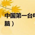 中国第一台电视机是什么牌子（中国第一台电脑）