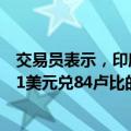 交易员表示，印度央行可能抛售美元以防止卢比贬值至低于1美元兑84卢比的水平
