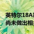 英特尔18A制程良率不佳？博通：正在评估，尚未做出相关结论