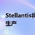 Stellantis将在生产调整后恢复部分美国工厂生产