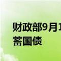 财政部9月10日至19日将发行两期电子式储蓄国债