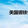 美国钢铁恢复交易，跌幅扩大至11%