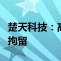 楚天科技：高级管理人员因涉嫌职务侵占罪被拘留