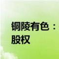 铜陵有色：拟3.77亿元购有色财务公司21%股权
