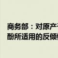 商务部：对原产于美国、欧盟、韩国、日本和泰国的进口苯酚所适用的反倾销措施发起期终复审调查