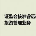 证监会核准睿远基金作为合格境内机构投资者从事境外证券投资管理业务