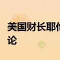 美国财长耶伦拒绝就美国利率何时下调发表评论