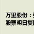 万里股份：要约收购股份总数为790.53万股 股票明日复牌
