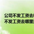 公司不发工资去哪里投诉可以让公司不注销营业执照（公司不发工资去哪里投诉）