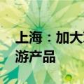 上海：加大对入境旅游扶持力度 鼓励迭代旅游产品
